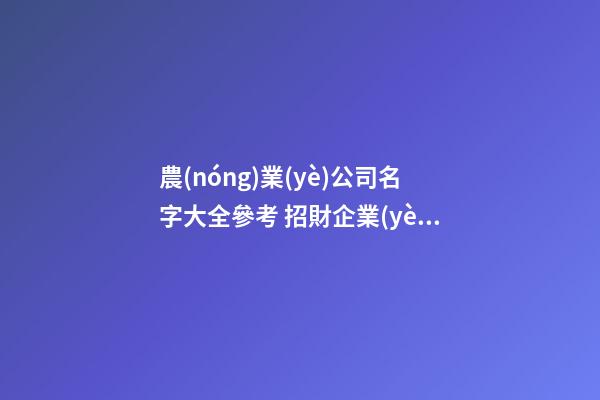 農(nóng)業(yè)公司名字大全參考 招財企業(yè)取名小竅門-名學(xué)網(wǎng)-第1張-公司起名-玄機(jī)派